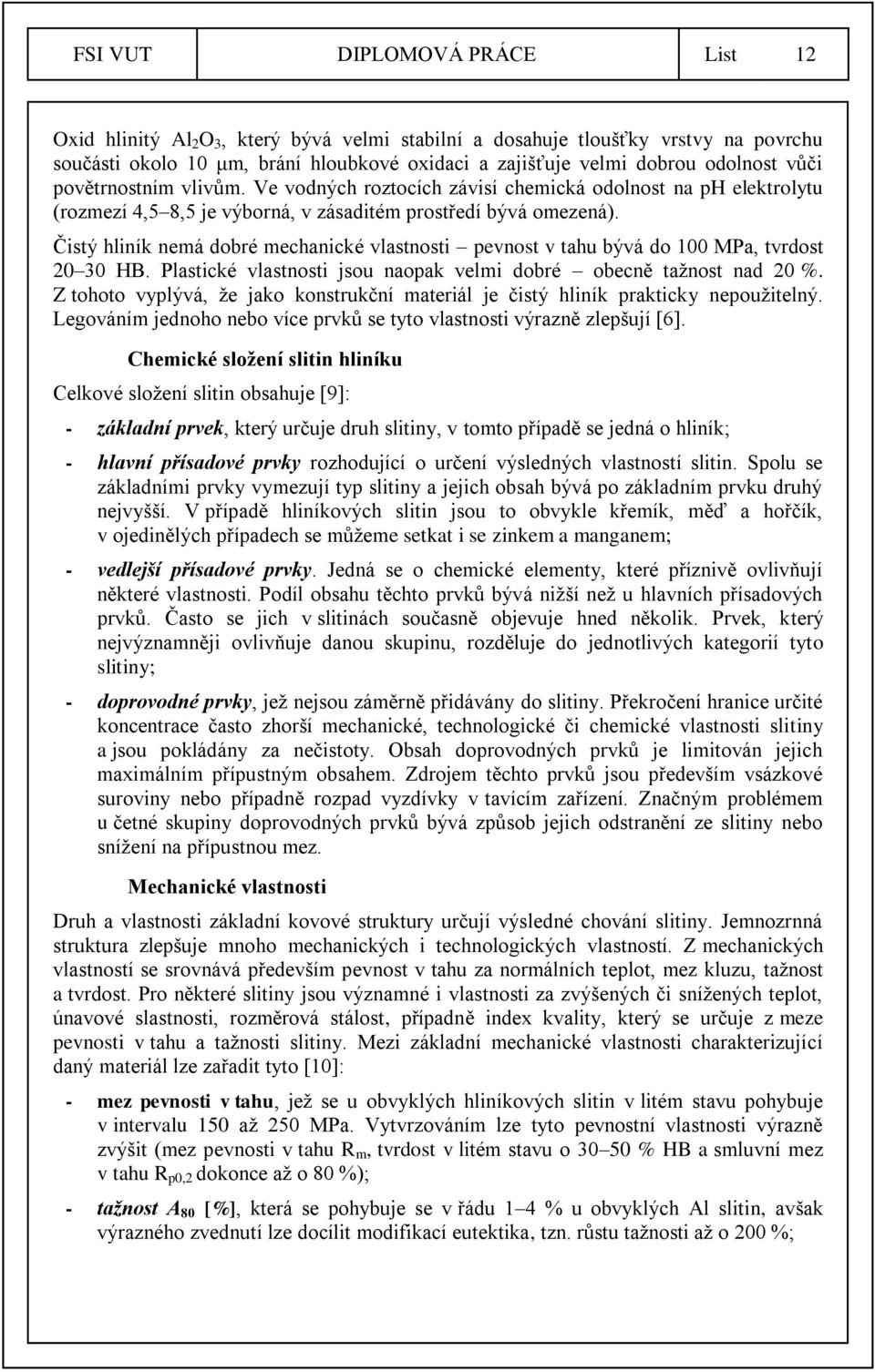 Čistý hliník nemá dobré mechanické vlastnosti pevnost v tahu bývá do 100 MPa, tvrdost 20 30 HB. Plastické vlastnosti jsou naopak velmi dobré obecně tažnost nad 20 %.