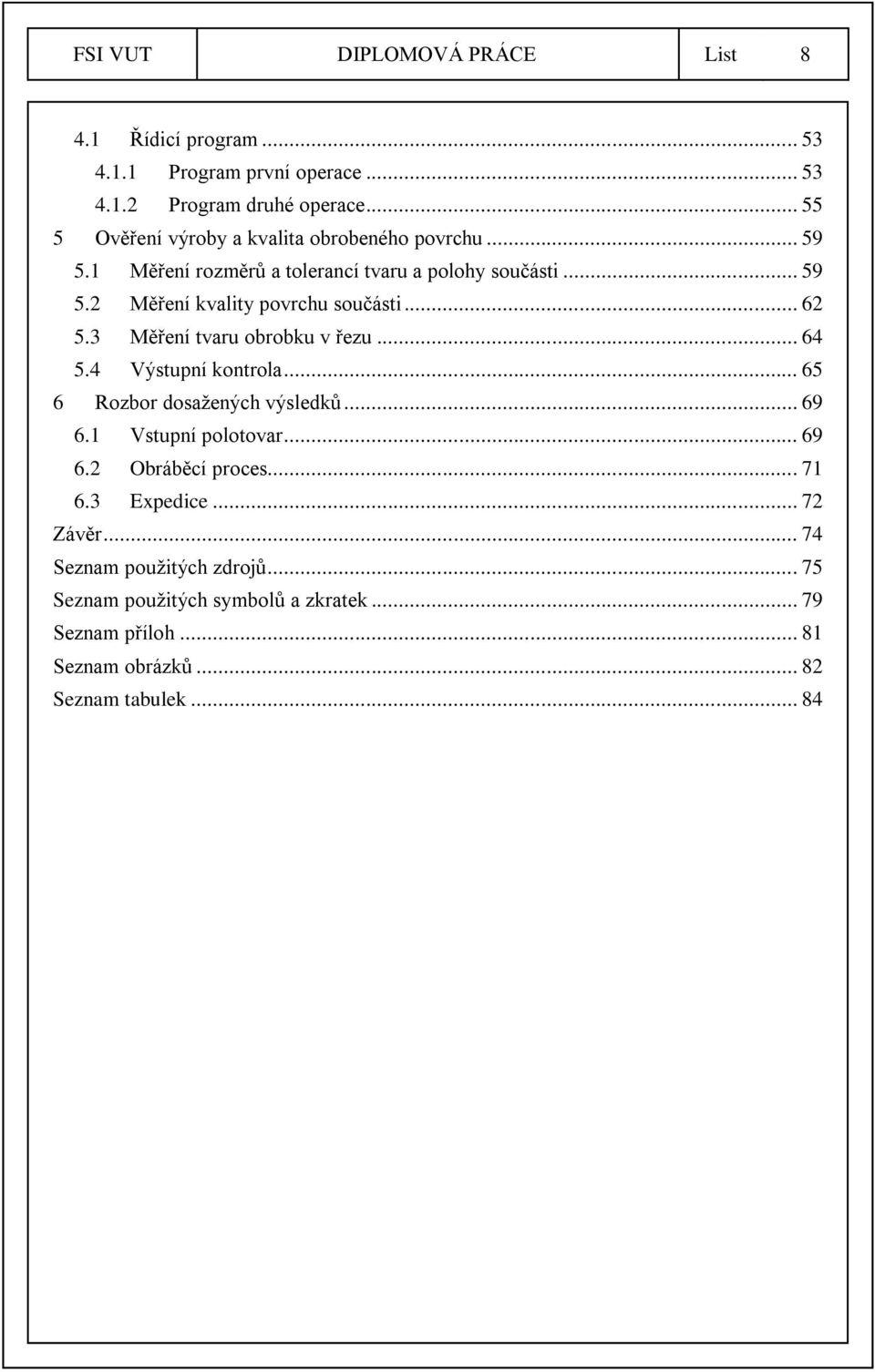 .. 62 5.3 Měření tvaru obrobku v řezu... 64 5.4 Výstupní kontrola... 65 6 Rozbor dosažených výsledků... 69 6.1 Vstupní polotovar... 69 6.2 Obráběcí proces.