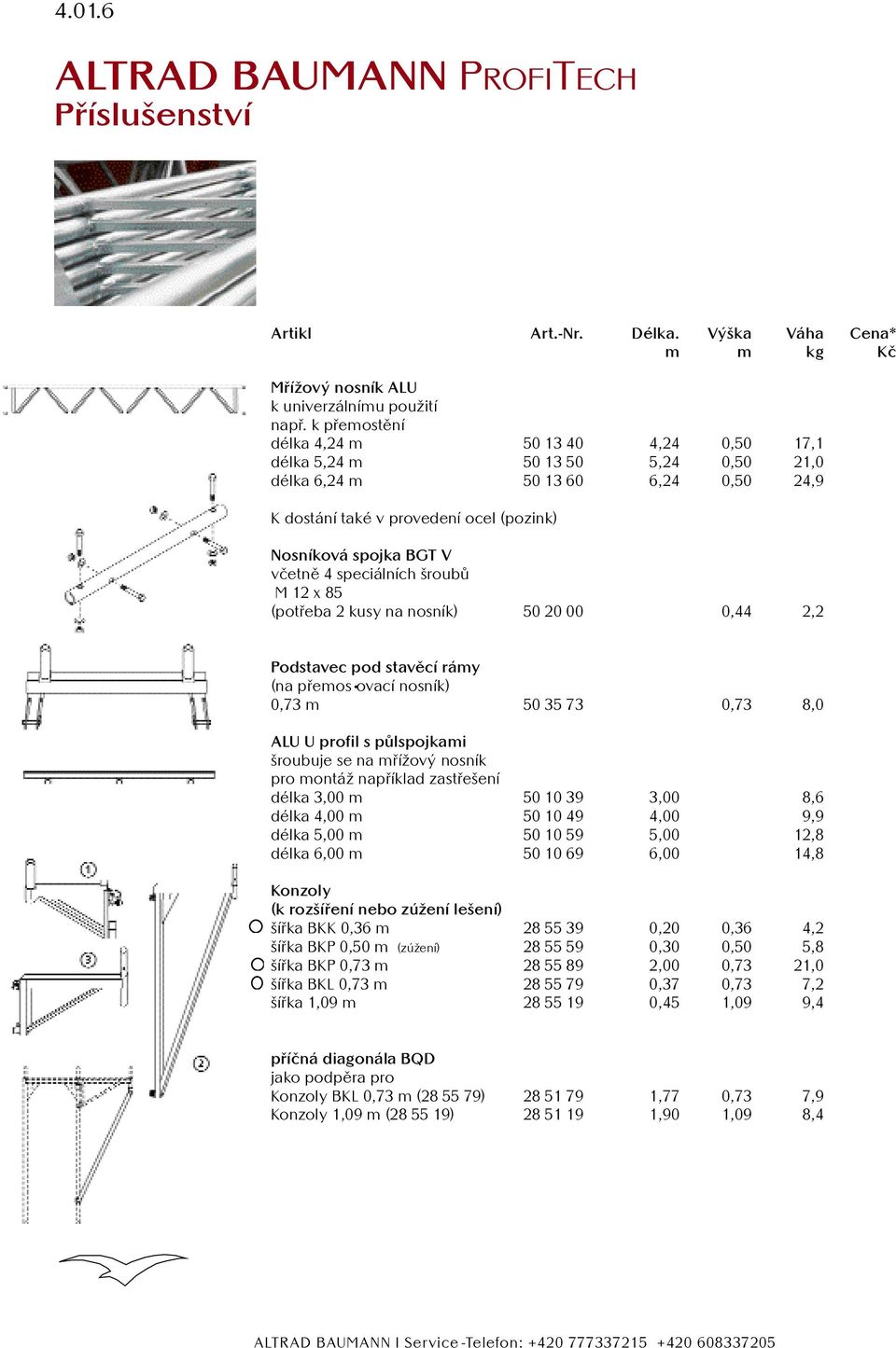 speciálních šroubů M 12 x 85 (potřeba 2 kusy na nosník) 50 20 00 0,44 2,2 Podstavec pod stavěcí rámy (na přemos ovací nosník) 0,73 m 50 35 73 0,73 8,0 ALU U profil s půlspojkami šroubuje se na