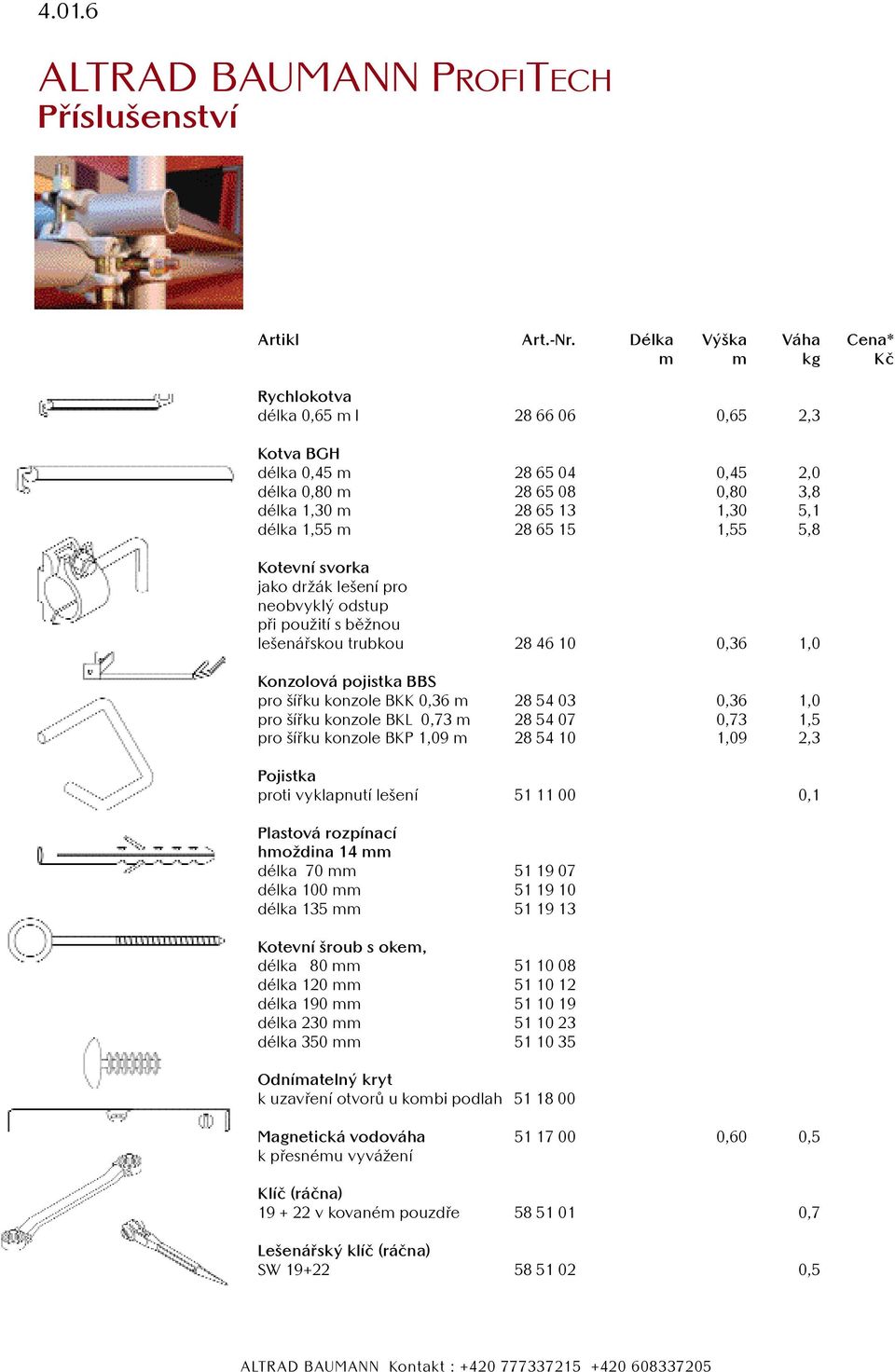 5,8 Kotevní svorka jako držák lešení pro neobvyklý odstup při použití s běžnou lešenářskou trubkou 28 46 10 0,36 1,0 Konzolová pojistka BBS pro šířku konzole BKK 0,36 m 28 54 03 0,36 1,0 pro šířku