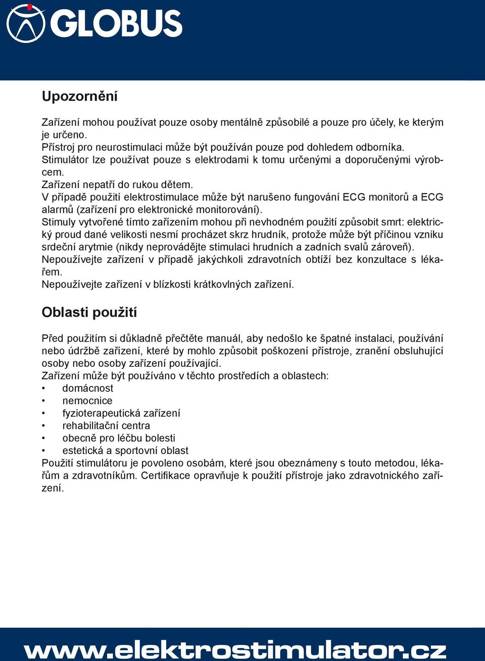 V případě použití elektrostimulace může být narušeno fungování ECG monitorů a ECG alarmů (zařízení pro elektronické monitorování).