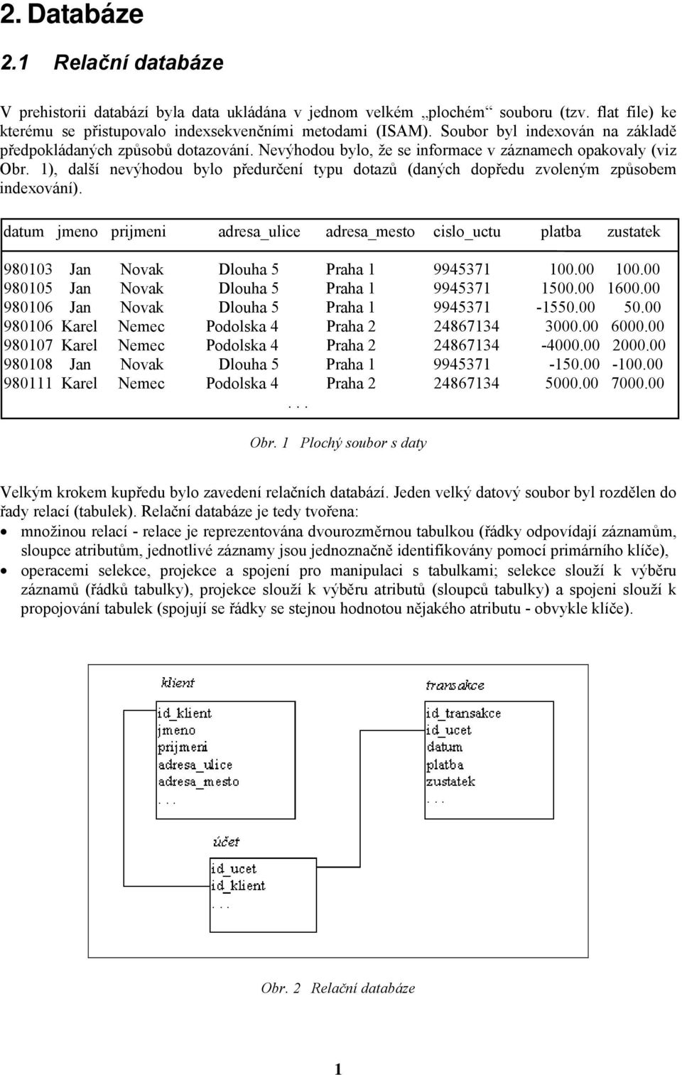 1), další nevýhodou bylo předurčení typu dotazů (daných dopředu zvoleným způsobem indexování).