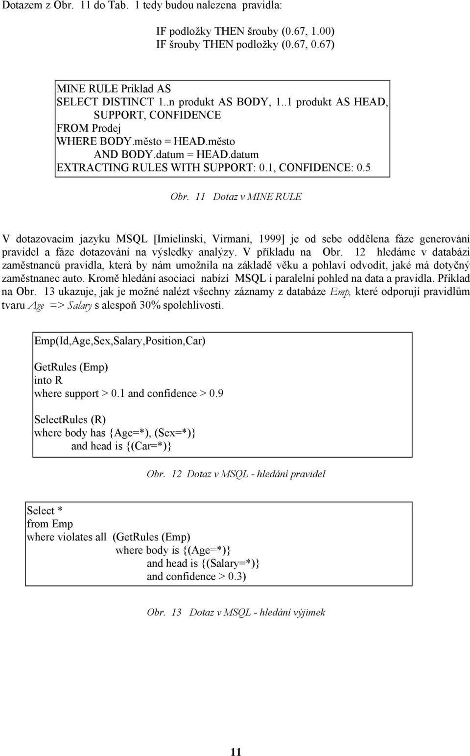 11 Dotaz v MINE RULE V dotazovacím jazyku MSQL [Imielinski, Virmani, 1999] je od sebe oddělena fáze generování pravidel a fáze dotazování na výsledky analýzy. V příkladu na Obr.