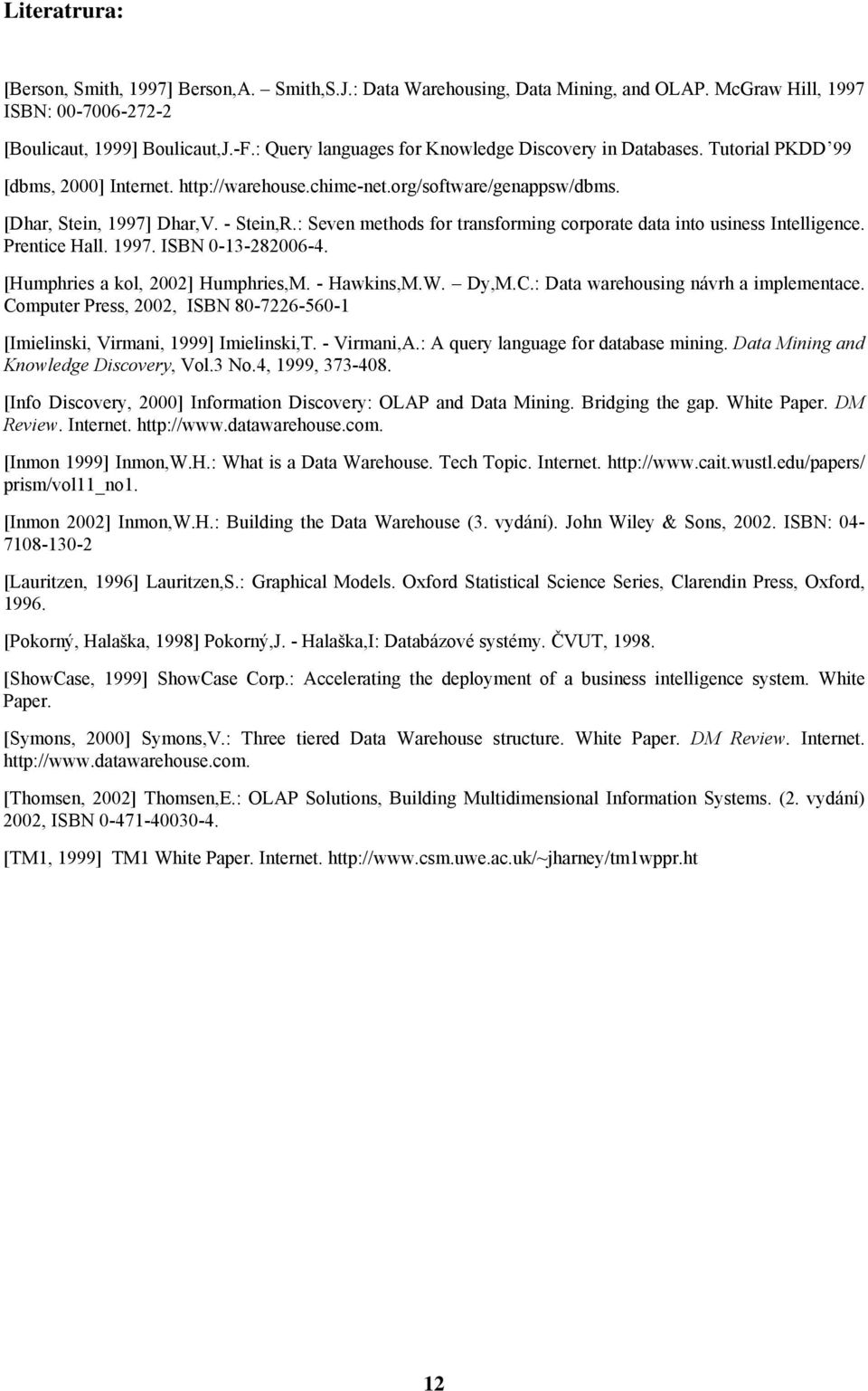 : Seven methods for transforming corporate data into usiness Intelligence. Prentice Hall. 1997. ISBN 0-13-282006-4. [Humphries a kol, 2002] Humphries,M. - Hawkins,M.W. Dy,M.C.