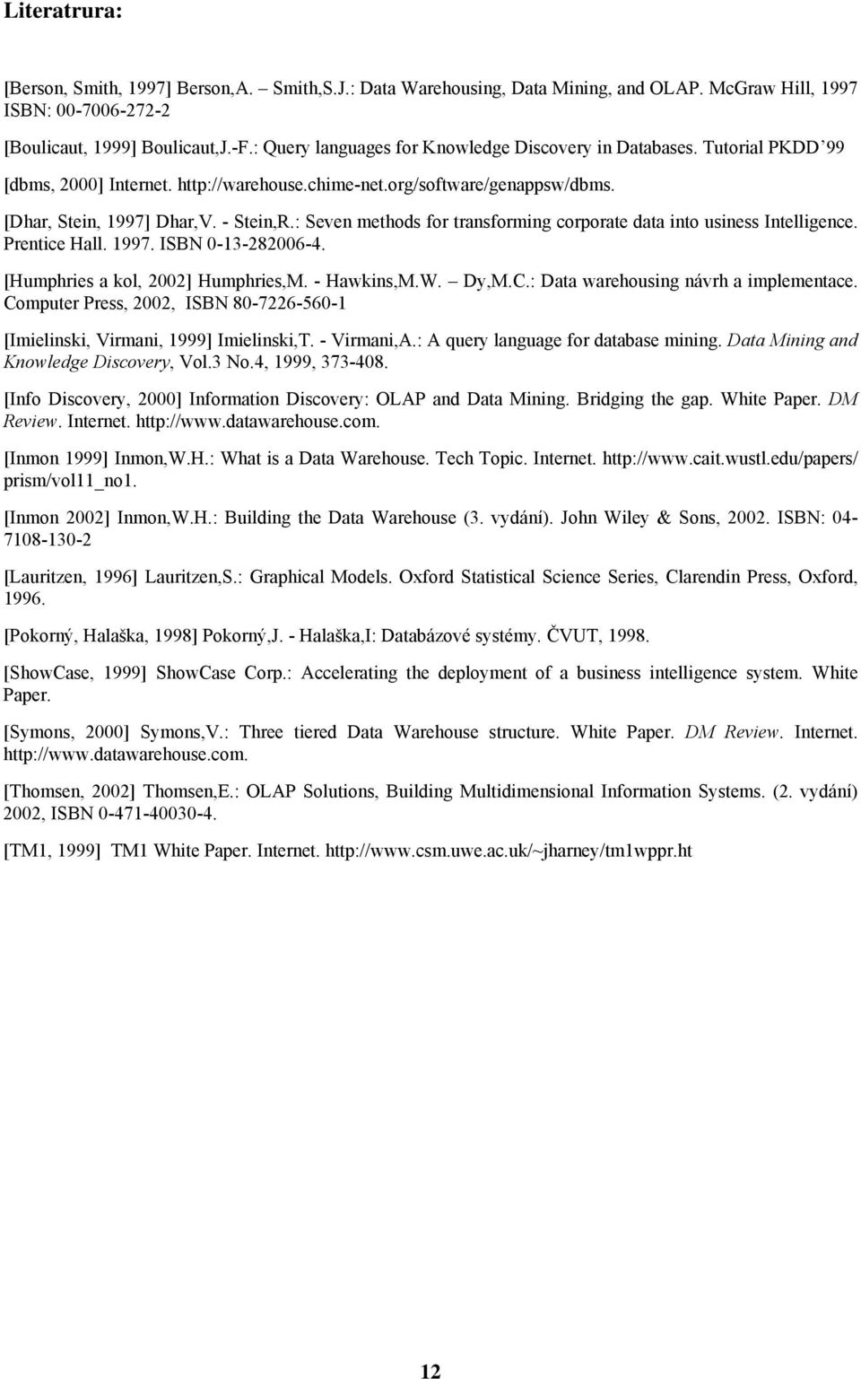 : Seven methods for transforming corporate data into usiness Intelligence. Prentice Hall. 1997. ISBN 0-13-282006-4. [Humphries a kol, 2002] Humphries,M. - Hawkins,M.W. Dy,M.C.