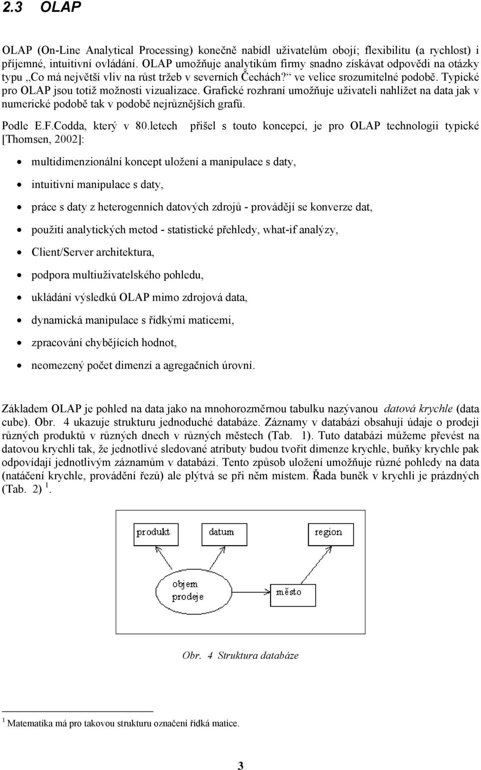 Typické pro OLAP jsou totiž možnosti vizualizace. Grafické rozhraní umožňuje uživateli nahlížet na data jak v numerické podobě tak v podobě nejrůznějších grafů. Podle E.F.Codda, který v 80.