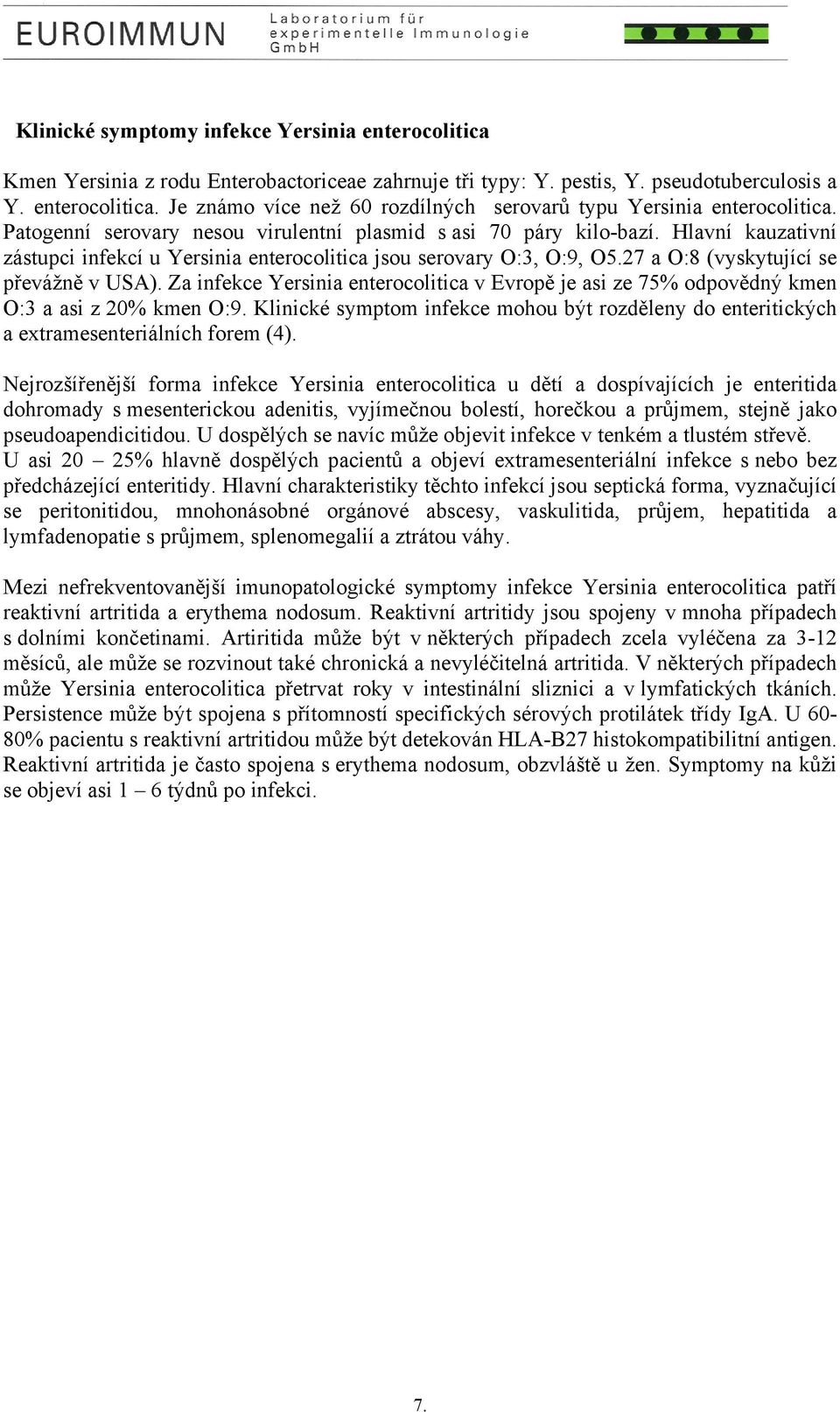 Za infekce Yersinia enterocolitica v Evropě je asi ze 75% odpovědný kmen O:3 a asi z 20% kmen O:9. Klinické symptom infekce mohou být rozděleny do enteritických a extramesenteriálních forem (4).