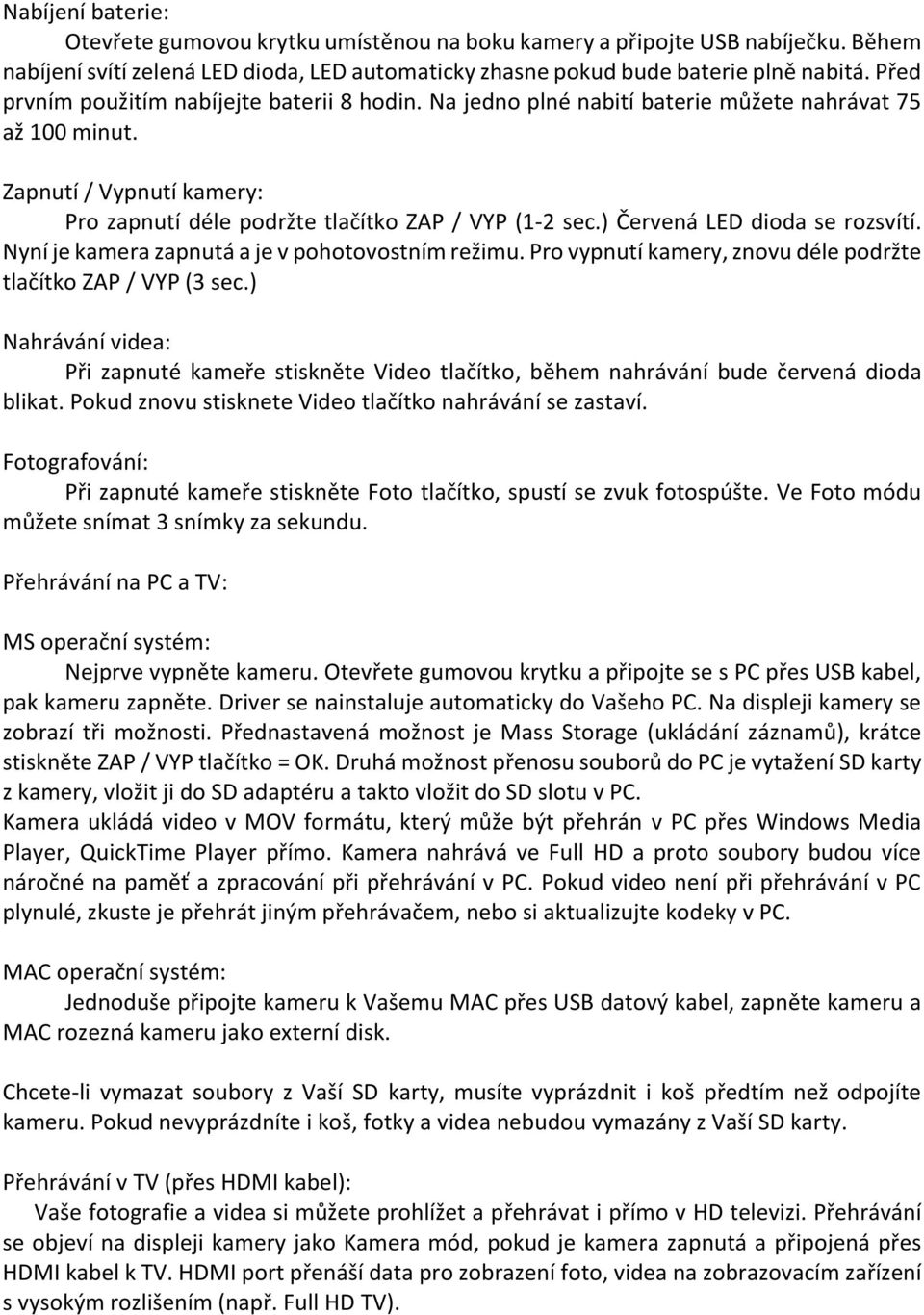 ) Červená LED dioda se rozsvítí. Nyní je kamera zapnutá a je v pohotovostním režimu. Pro vypnutí kamery, znovu déle podržte tlačítko ZAP / VYP (3 sec.