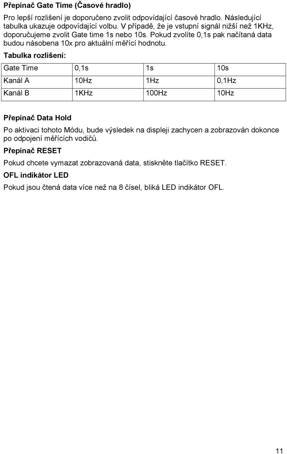 Tabulka rozlišení: Gate Time 0,1s 1s 10s Kanál A 10Hz 1Hz 0,1Hz Kanál B 1KHz 100Hz 10Hz Přepínač Data Hold Po aktivaci tohoto Módu, bude výsledek na displeji zachycen a
