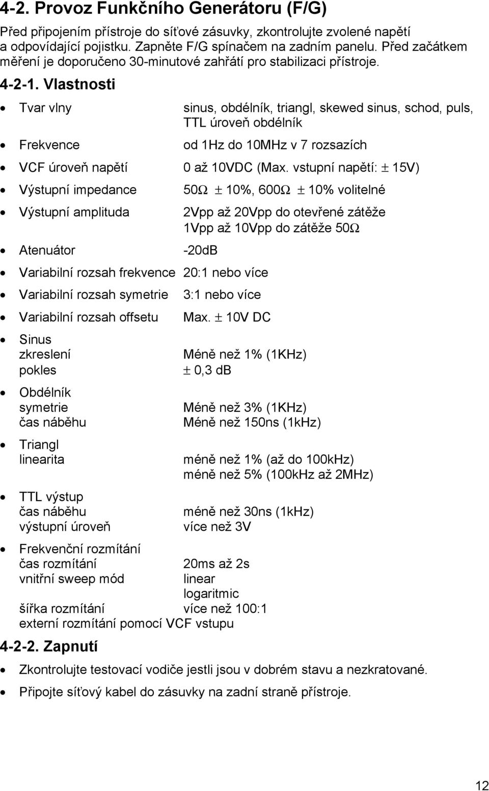 Vlastnosti Tvar vlny sinus, obdélník, triangl, skewed sinus, schod, puls, TTL úroveň obdélník Frekvence od 1Hz do 10MHz v 7 rozsazích VCF úroveň napětí 0 až 10VDC (Max.