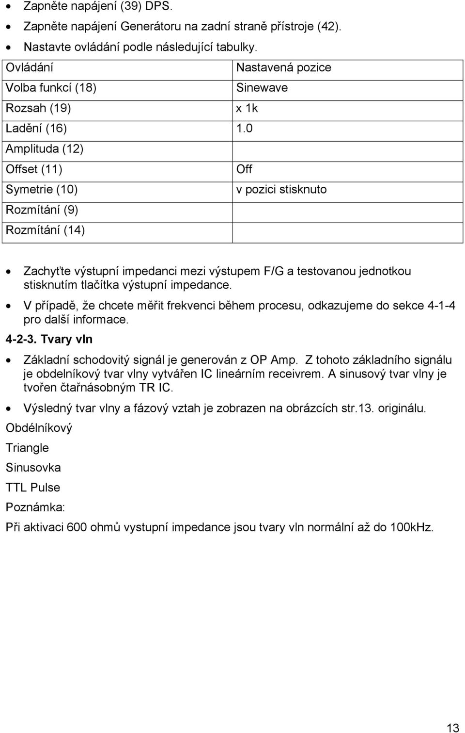 0 Amplituda (12) Offset (11) Off Symetrie (10) v pozici stisknuto Rozmítání (9) Rozmítání (14) Zachyťte výstupní impedanci mezi výstupem F/G a testovanou jednotkou stisknutím tlačítka výstupní