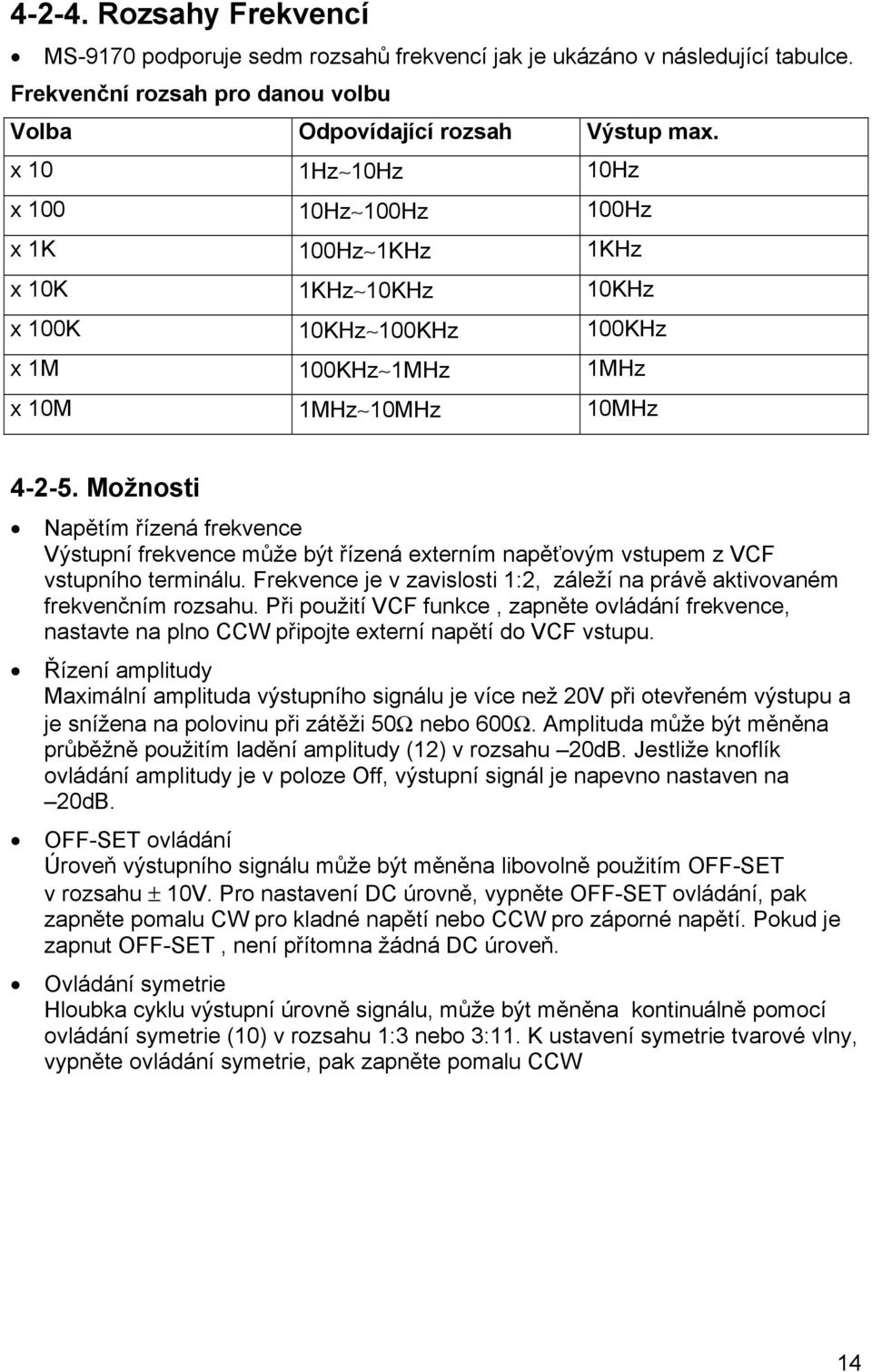 Možnosti Napětím řízená frekvence Výstupní frekvence může být řízená externím napěťovým vstupem z VCF vstupního terminálu.