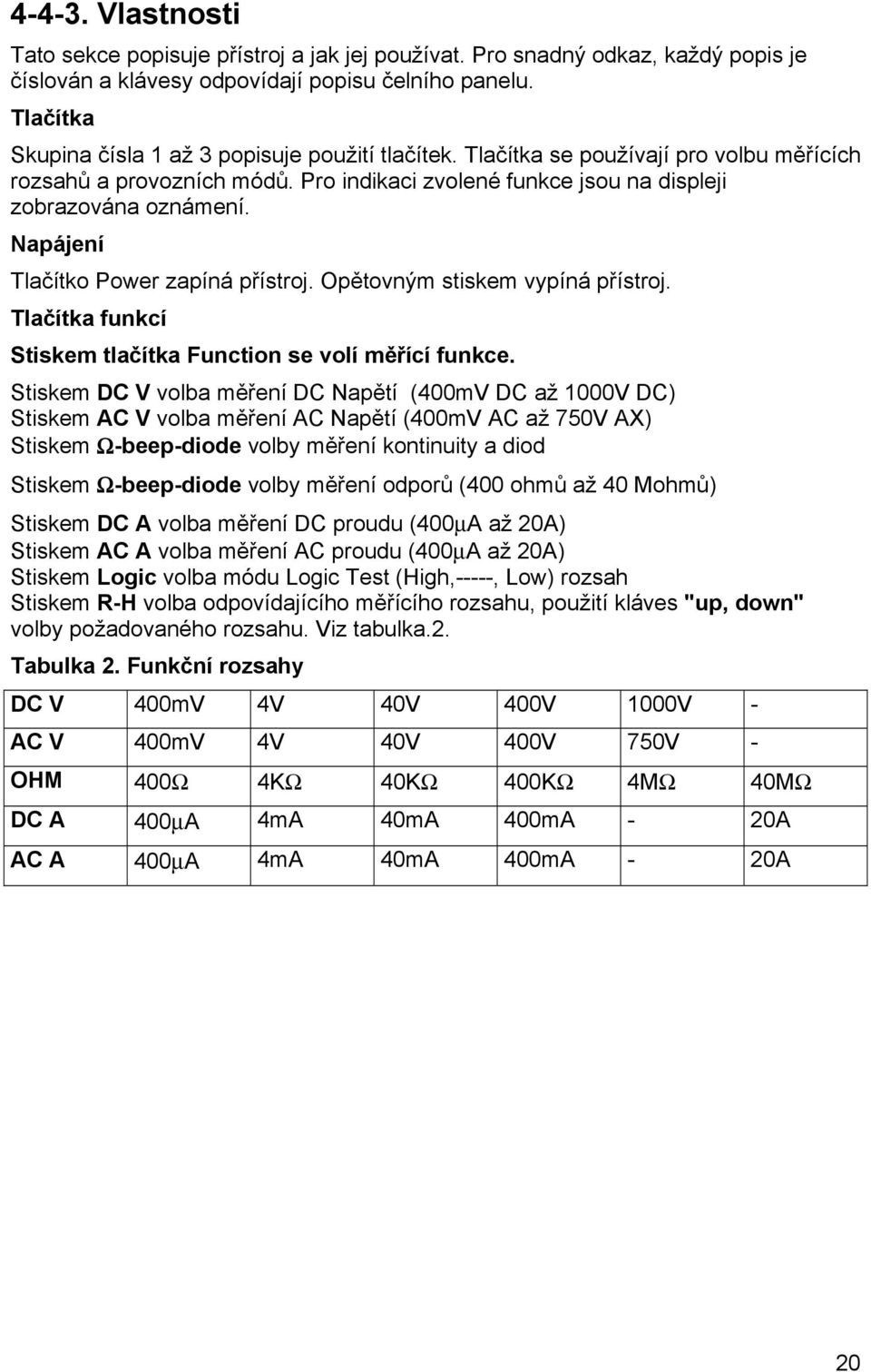 Napájení Tlačítko Power zapíná přístroj. Opětovným stiskem vypíná přístroj. Tlačítka funkcí Stiskem tlačítka Function se volí měřící funkce.