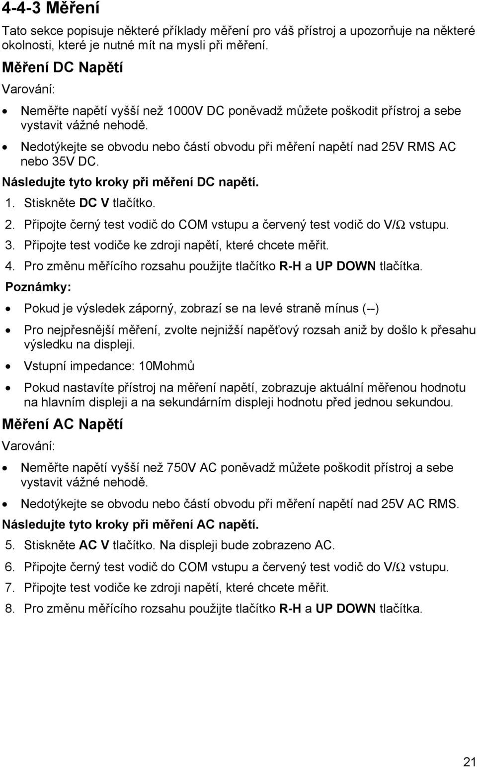 Nedotýkejte se obvodu nebo částí obvodu při měření napětí nad 25V RMS AC nebo 35V DC. Následujte tyto kroky při měření DC napětí. 1. Stiskněte DC V tlačítko. 2. Připojte černý test vodič do COM vstupu a červený test vodič do V/Ω vstupu.