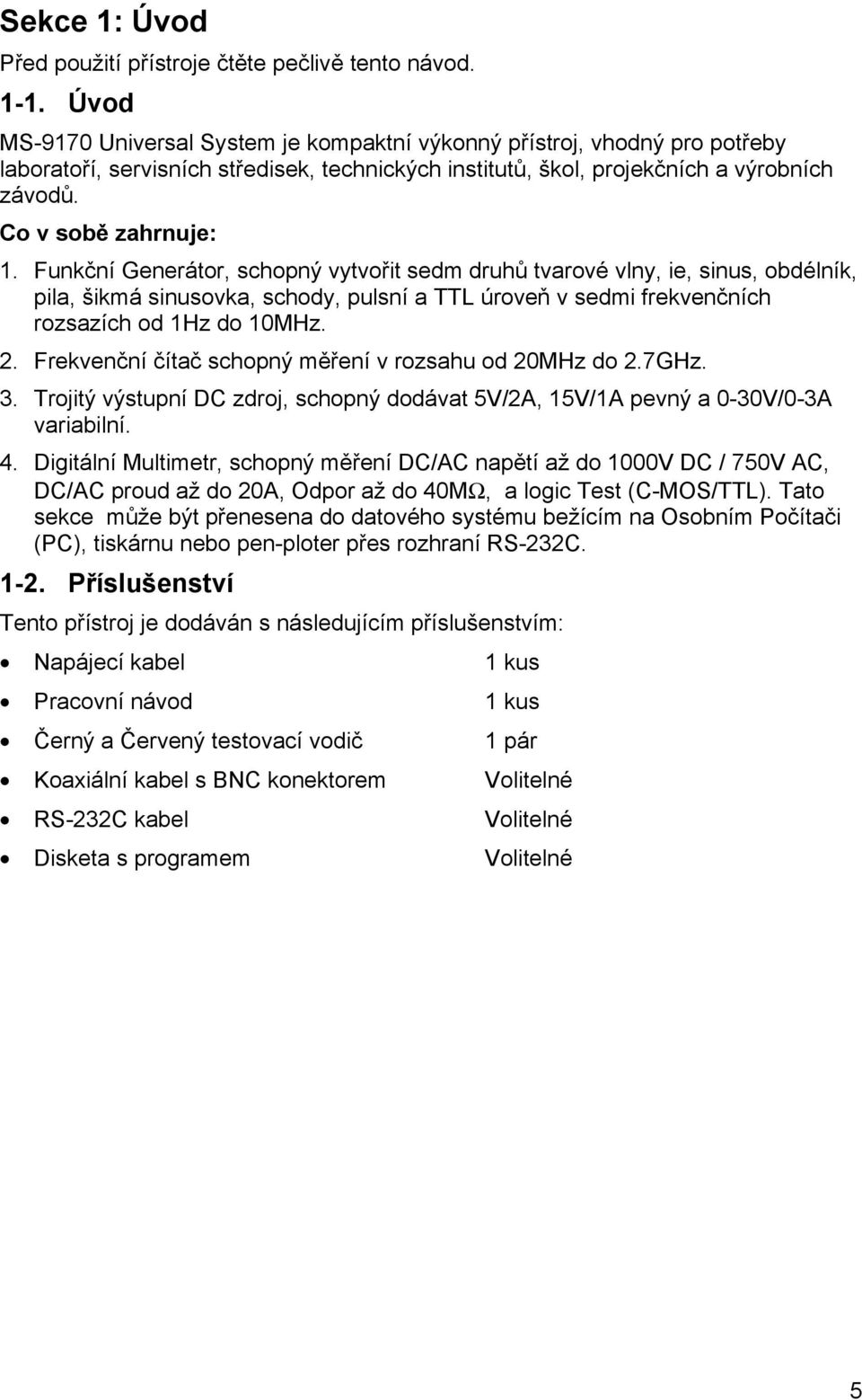 Funkční Generátor, schopný vytvořit sedm druhů tvarové vlny, ie, sinus, obdélník, pila, šikmá sinusovka, schody, pulsní a TTL úroveň v sedmi frekvenčních rozsazích od 1Hz do 10MHz. 2.