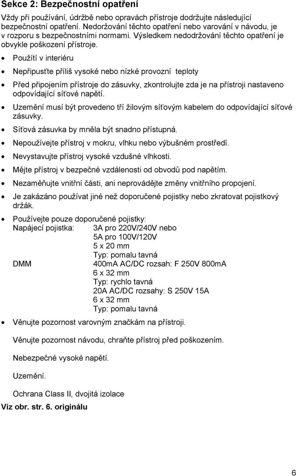 Použítí v interiéru Nepřipusťte příliš vysoké nebo nízké provozní teploty Před připojením přístroje do zásuvky, zkontrolujte zda je na přístroji nastaveno odpovídající síťové napětí.