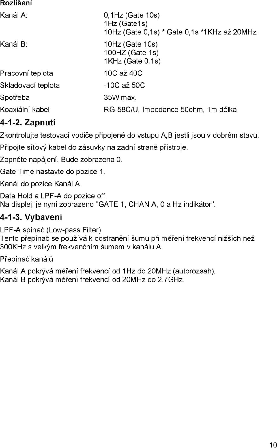 RG-58C/U, Impedance 50ohm, 1m délka Zkontrolujte testovací vodiče připojené do vstupu A,B jestli jsou v dobrém stavu. Připojte síťový kabel do zásuvky na zadní straně přístroje. Zapněte napájení.