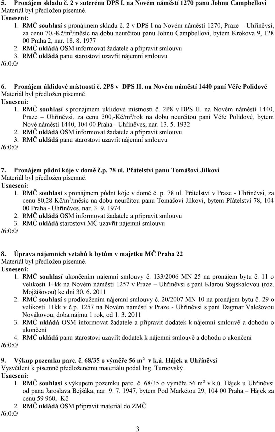 RMČ ukládá panu starostovi uzavřít nájemní smlouvu 6. Pronájem úklidové místnosti č. 2P8 v DPS II. na Novém náměstí 1440 paní Věře Polidové 1. RMČ souhlasí s pronájmem úklidové místnosti č.