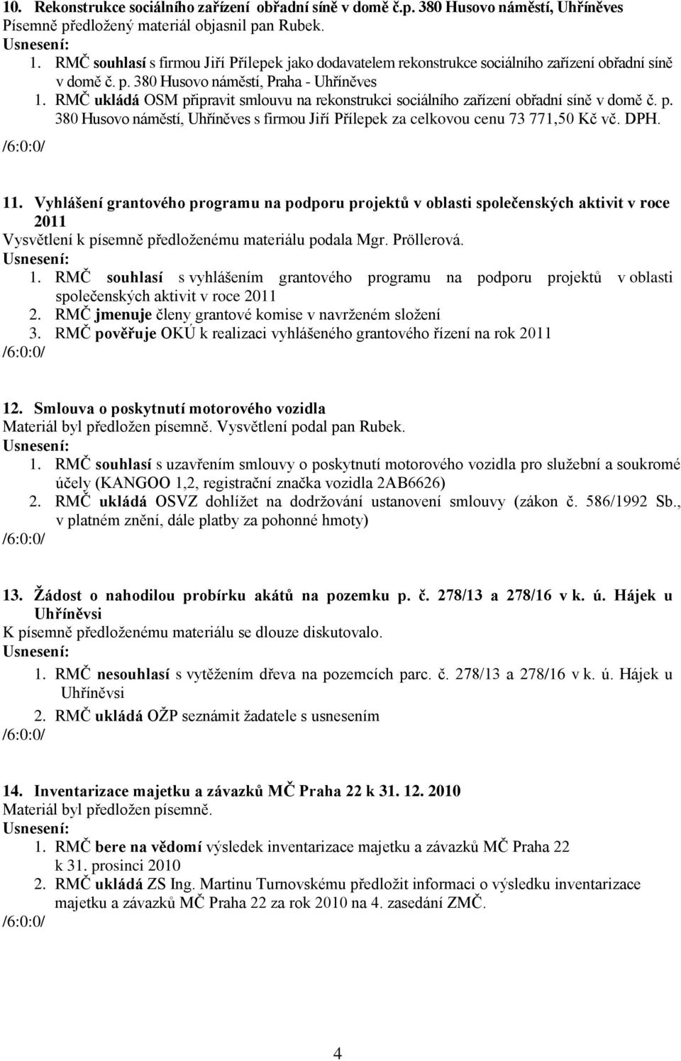 RMČ ukládá OSM připravit smlouvu na rekonstrukci sociálního zařízení obřadní síně v domě č. p. 380 Husovo náměstí, Uhříněves s firmou Jiří Přílepek za celkovou cenu 73 771,50 Kč vč. DPH. 11.