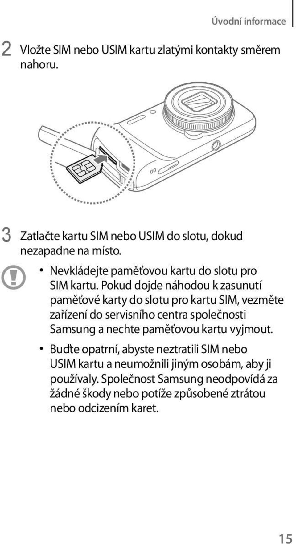 Pokud dojde náhodou k zasunutí paměťové karty do slotu pro kartu SIM, vezměte zařízení do servisního centra společnosti Samsung a nechte