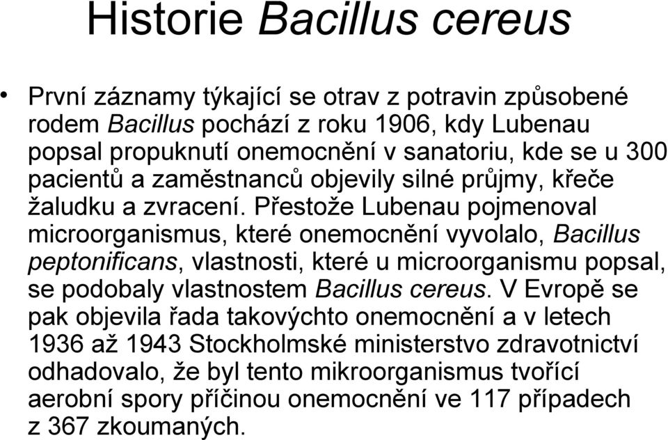 Přestože Lubenau pojmenoval microorganismus, které onemocnění vyvolalo, Bacillus peptonificans, vlastnosti, které u microorganismu popsal, se podobaly vlastnostem