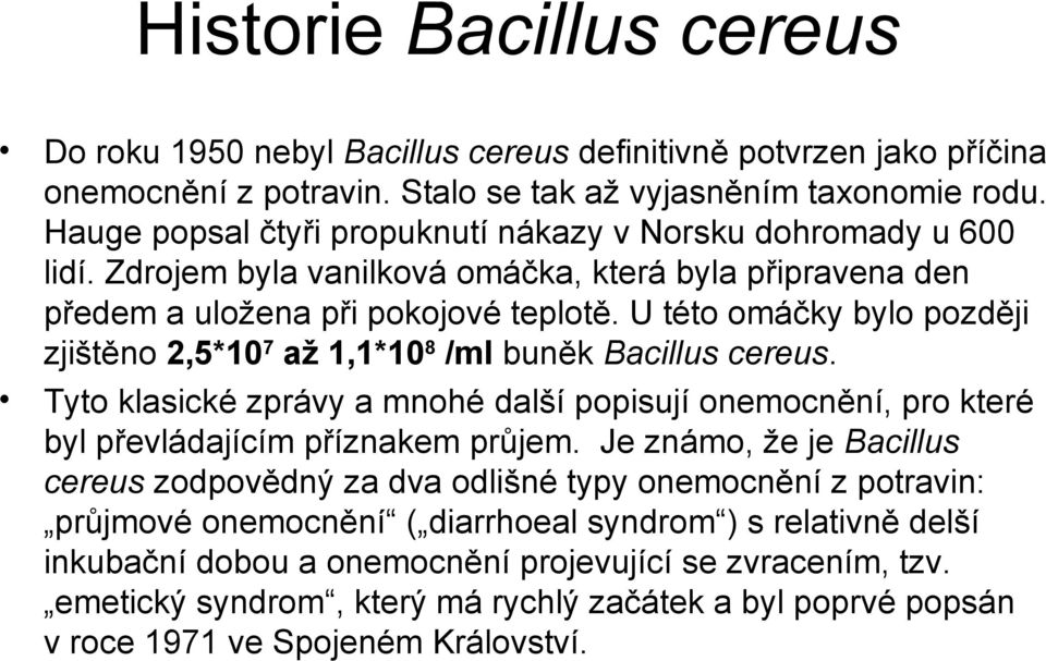 U této omáčky bylo později zjištěno 2,5*107 až 1,1*108 /ml buněk Bacillus cereus. Tyto klasické zprávy a mnohé další popisují onemocnění, pro které byl převládajícím příznakem průjem.