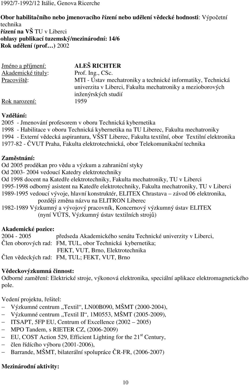 MTI - Ústav mechatroniky a technické informatiky, Technická univerzita v Liberci, Fakulta mechatroniky a mezioborových inženýrských studií Rok narození: 1959 Vzdělání: 2005 - Jmenování profesorem v