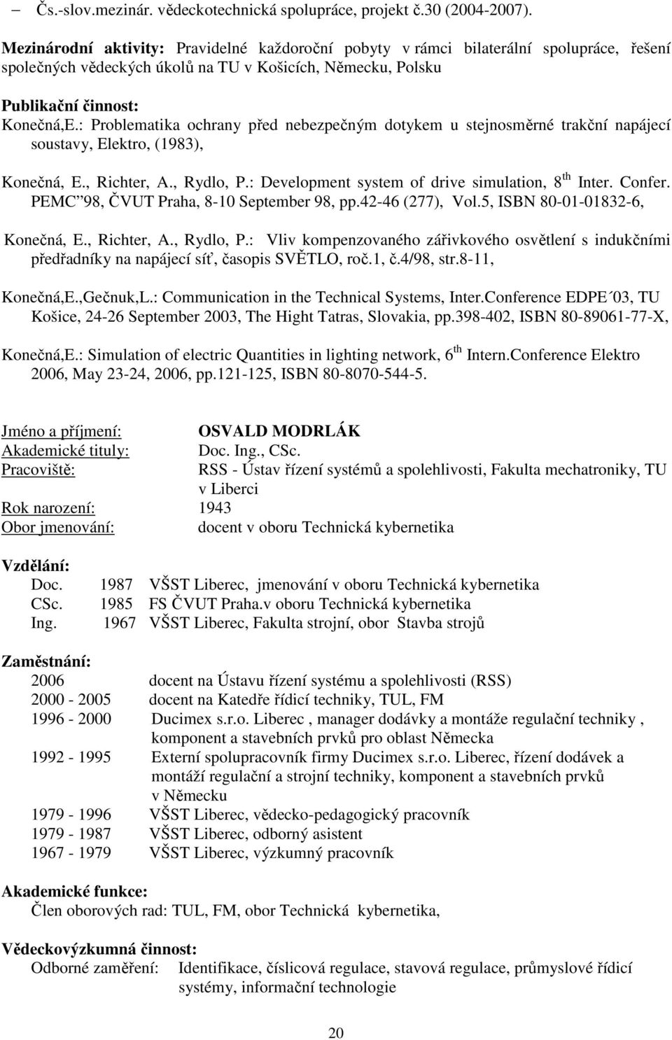 : Problematika ochrany před nebezpečným dotykem u stejnosměrné trakční napájecí soustavy, Elektro, (1983), Konečná, E., Richter, A., Rydlo, P.: Development system of drive simulation, 8 th Inter.
