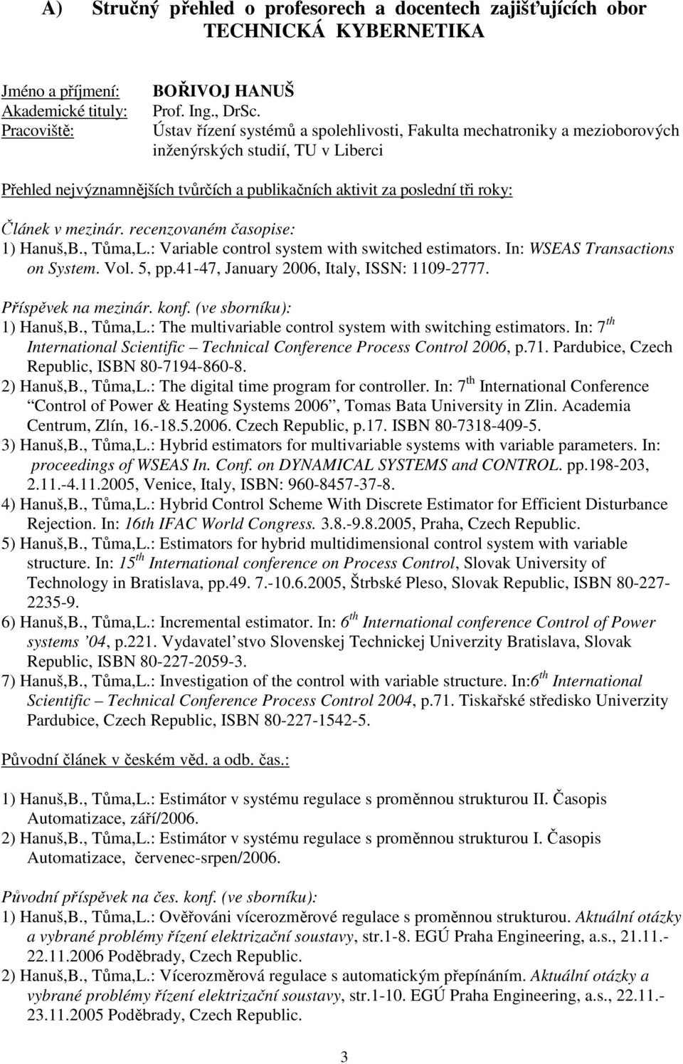 mezinár. recenzovaném časopise: 1) Hanuš,B., Tůma,L.: Variable control system with switched estimators. In: WSEAS Transactions on System. Vol. 5, pp.41-47, January 2006, Italy, ISSN: 1109-2777.