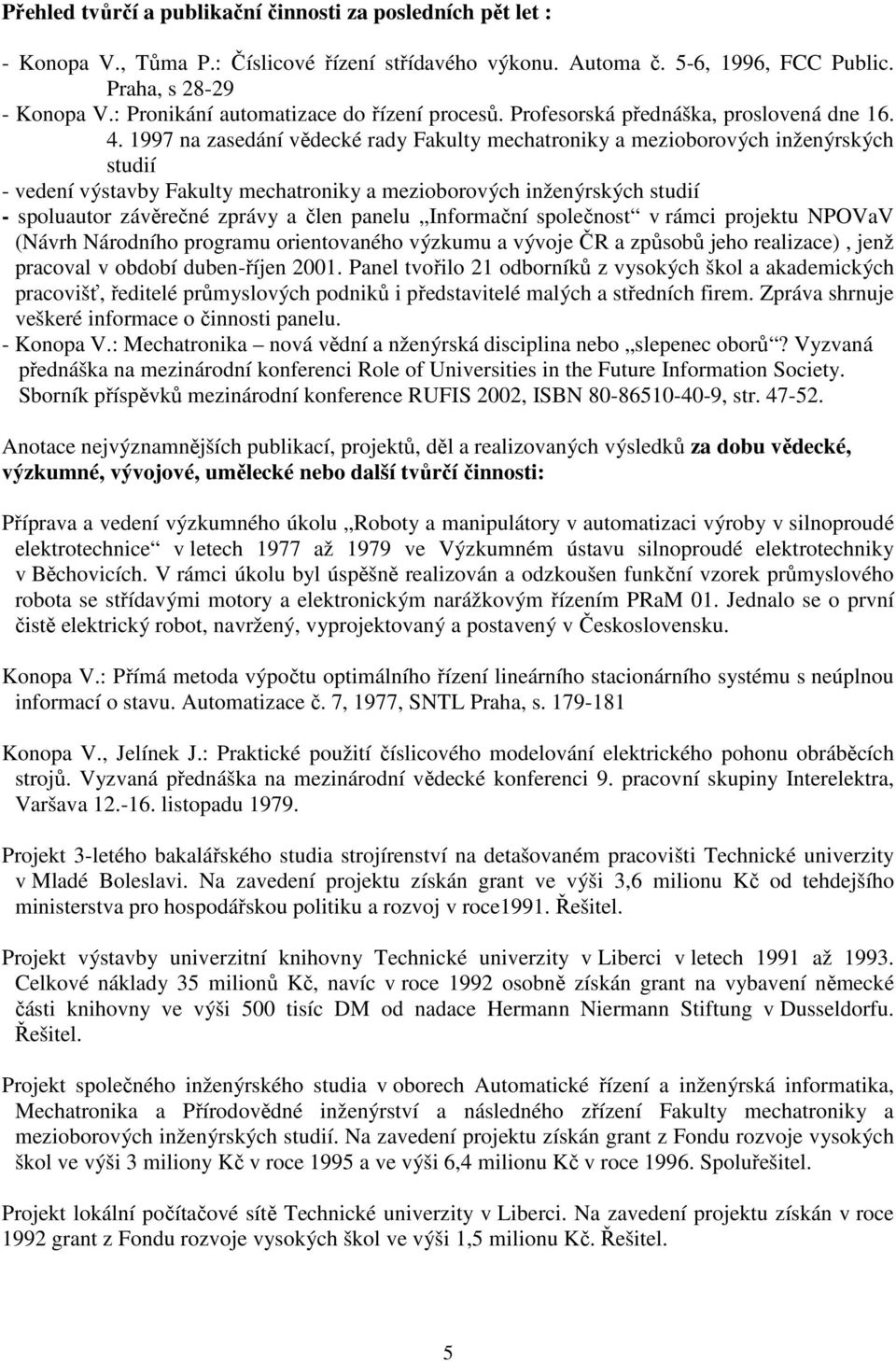 1997 na zasedání vědecké rady Fakulty mechatroniky a mezioborových inženýrských studií - vedení výstavby Fakulty mechatroniky a mezioborových inženýrských studií - spoluautor závěrečné zprávy a člen
