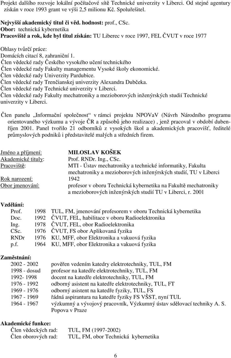 Člen vědecké rady Českého vysokého učení technického Člen vědecké rady Fakulty managementu Vysoké školy ekonomické. Člen vědecké rady Univerzity Pardubice.