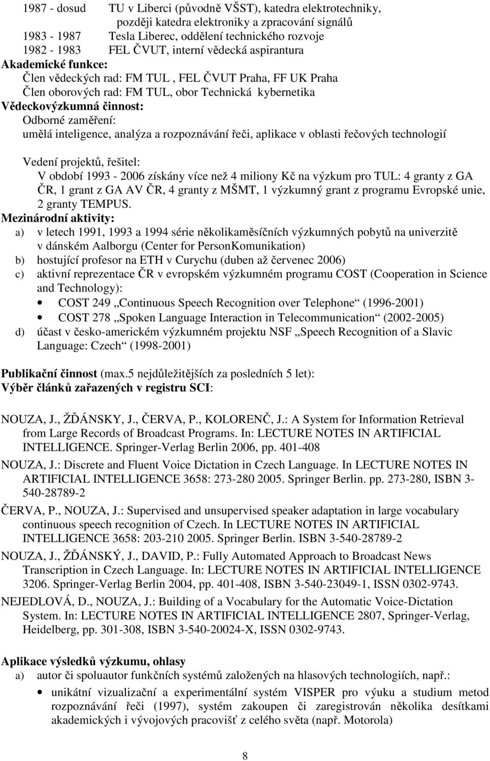 inteligence, analýza a rozpoznávání řeči, aplikace v oblasti řečových technologií Vedení projektů, řešitel: V období 1993-2006 získány více než 4 miliony Kč na výzkum pro TUL: 4 granty z GA ČR, 1