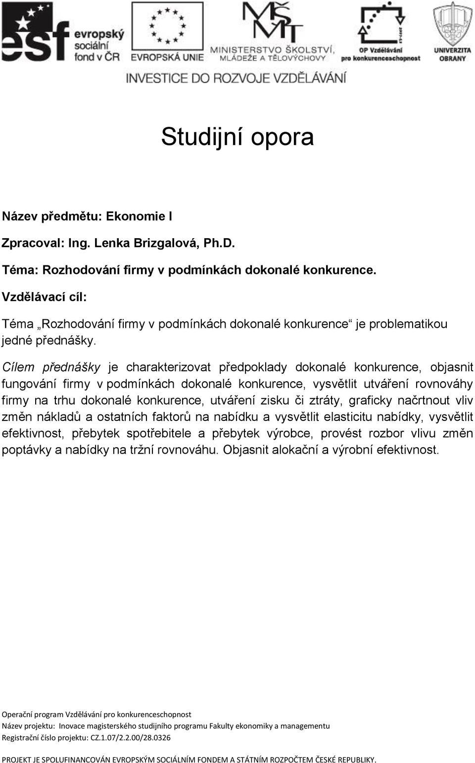 Cílem přednášky je charakterizovat předpoklady dokonalé konkurence, objasnit fungování firmy v podmínkách dokonalé konkurence, vysvětlit utváření rovnováhy firmy na trhu dokonalé konkurence, utváření