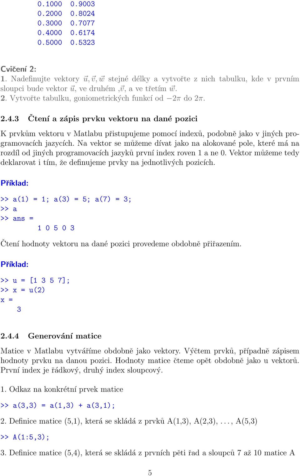 3 Čtení a zápis prvku vektoru na dané pozici K prvkům vektoru v Matlabu přistupujeme pomocí indexů, podobně jako v jiných programovacích jazycích.