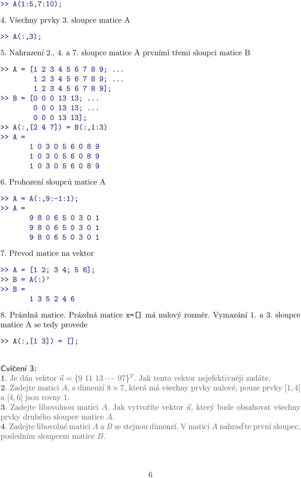 Prohození sloupců matice A >> A = A(:,9:-1:1); >> A = 9 8 0 6 5 0 3 0 1 9 8 0 6 5 0 3 0 1 9 8 0 6 5 0 3 0 1 7. Převod matice na vektor >> A = [1 2; 3 4; 5 6]; >> B = A(:) >> B = 1 3 5 2 4 6 8.