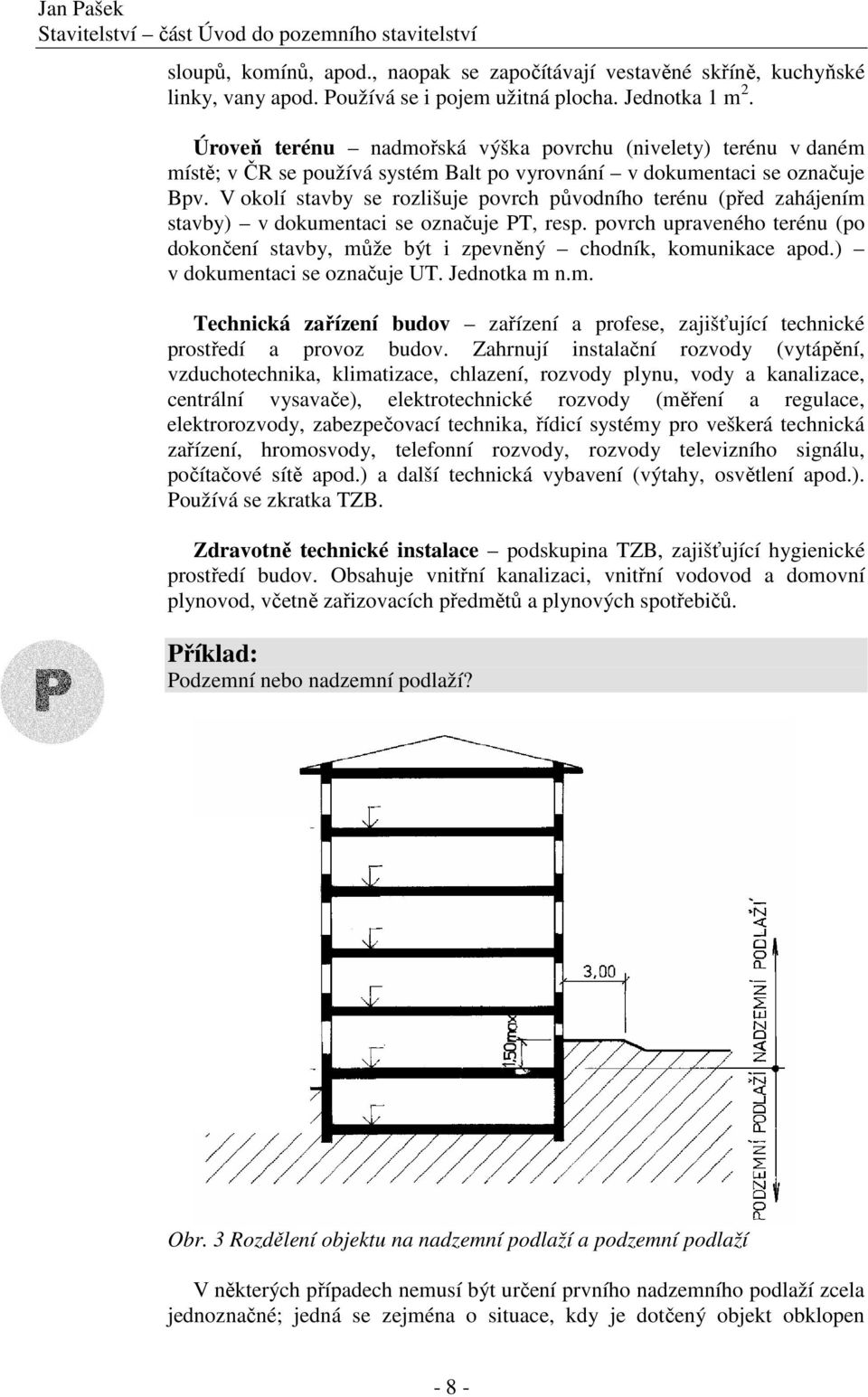 V okolí stavby se rozlišuje povrch původního terénu (před zahájením stavby) v dokumentaci se označuje PT, resp.