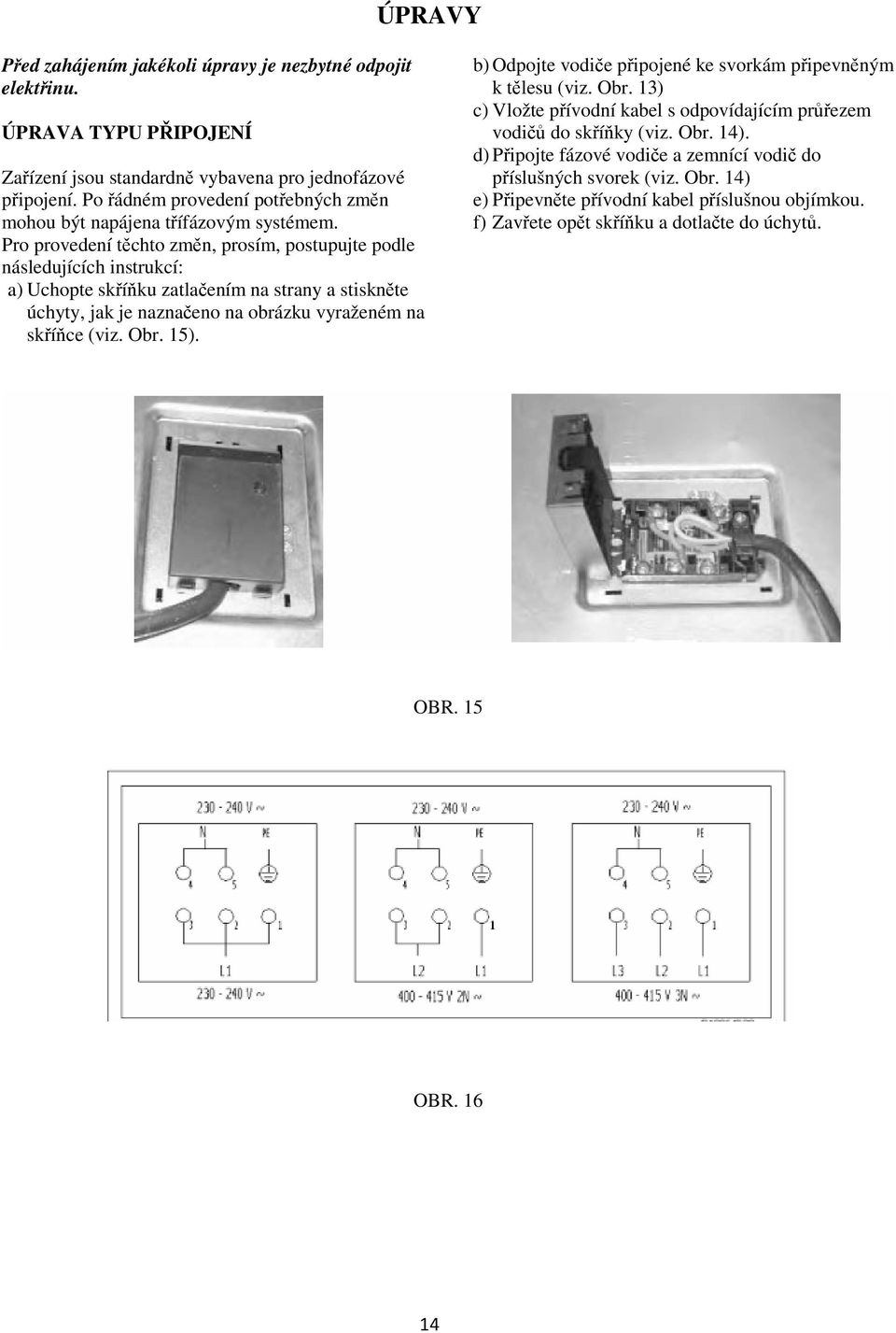 Pro provedení tchto zmn, prosím, postupujte podle následujících instrukcí: a) Uchopte skíku zatlaením na strany a stisknte úchyty, jak je naznaeno na obrázku vyraženém na skíce (viz.