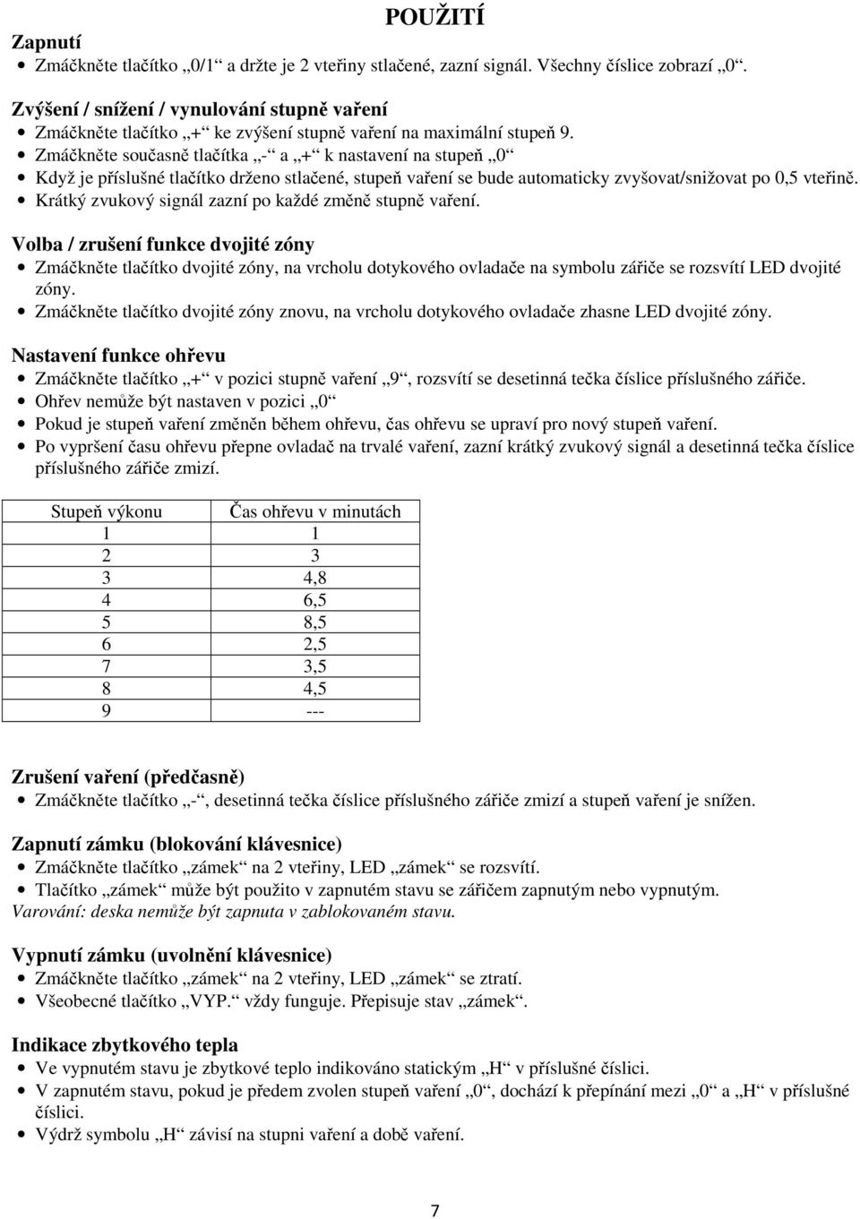 Zmáknte souasn tlaítka - a + k nastavení na stupe 0 Když je píslušné tlaítko drženo stlaené, stupe vaení se bude automaticky zvyšovat/snižovat po 0,5 vtein.