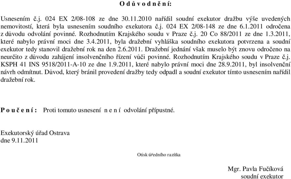 2011, byla dražební vyhláška soudního exekutora potvrzena a soudní exekutor tedy stanovil dražební rok na den 2.6.2011. Dražební jednání však muselo být znovu odročeno na neurčito z důvodu zahájení insolvenčního řízení vůči povinné.