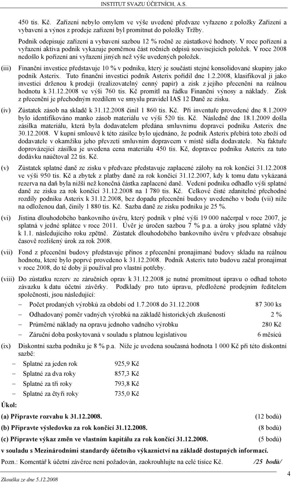 V roce 2008 nedošlo k pořízení ani vyřazení jiných než výše uvedených položek. Finanční investice představuje 10 % v podniku, který je součástí stejné konsolidované skupiny jako podnik Asterix.