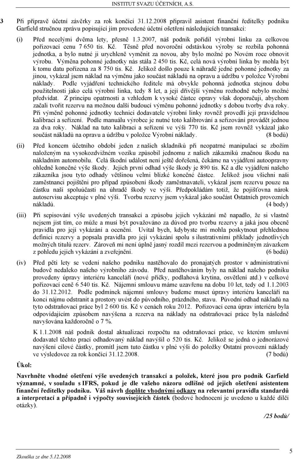 2007, náš podnik pořídil výrobní linku za celkovou pořizovací cenu 7 650 tis. Kč.