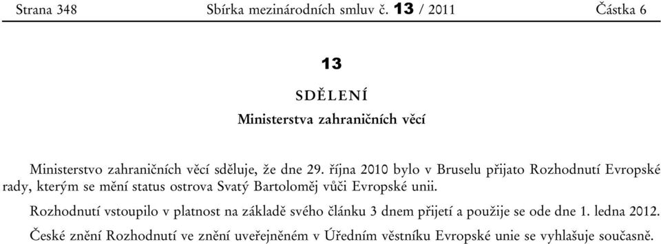 října 2010 bylo v Bruselu přijato Rozhodnutí Evropské rady, kterým se mění status ostrova Svatý Bartoloměj vůči Evropské