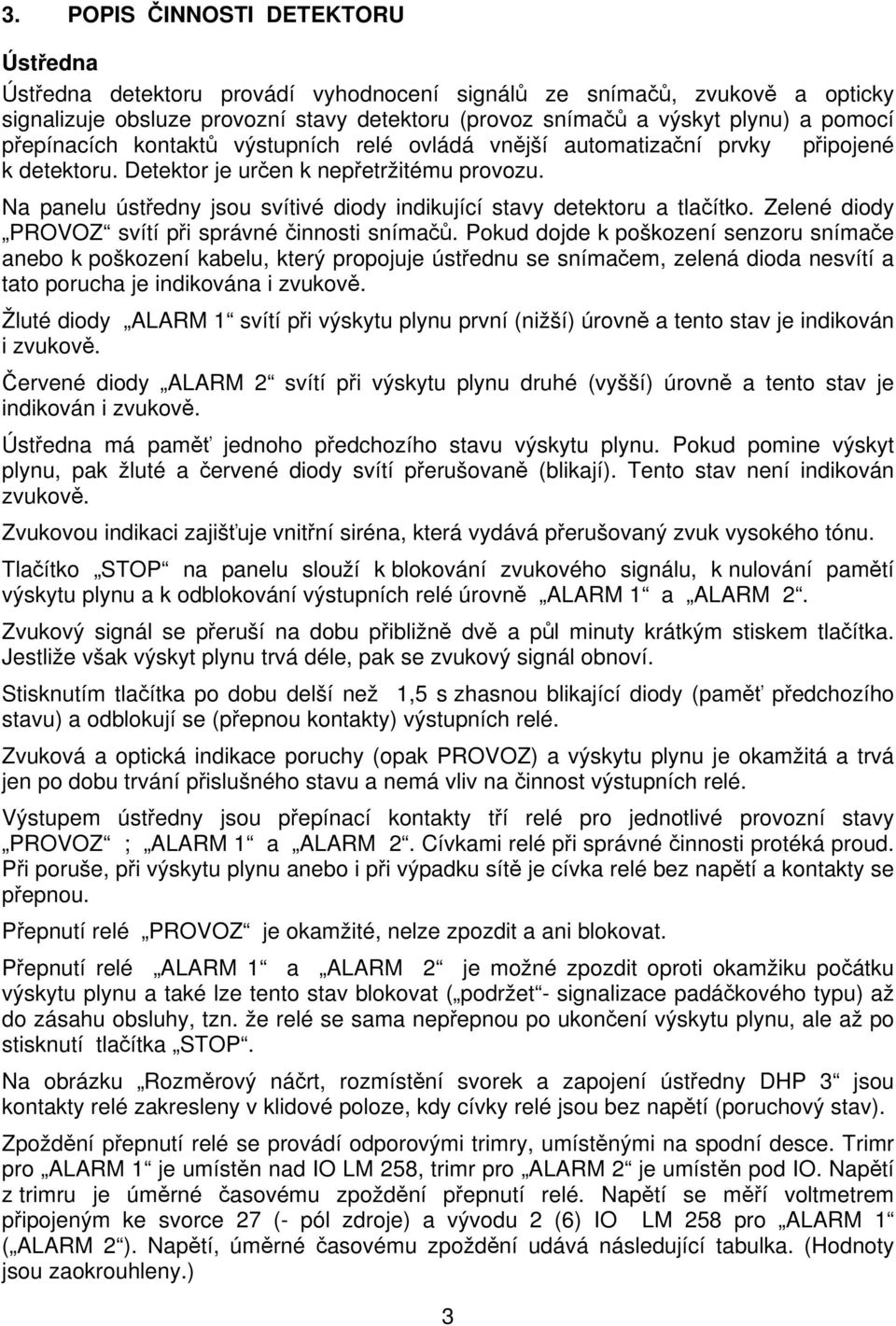 Na panelu ústředny jsou svítivé diody indikující stavy detektoru a tlačítko. Zelené diody PROVOZ svítí při správné činnosti snímačů.