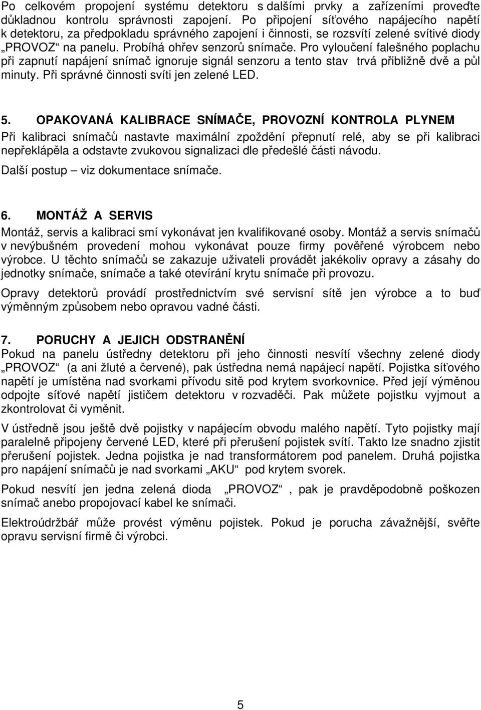 Pro vyloučení falešného poplachu při zapnutí napájení snímač ignoruje signál senzoru a tento stav trvá přibližně dvě a půl minuty. Při správné činnosti svíti jen zelené LED. 5.