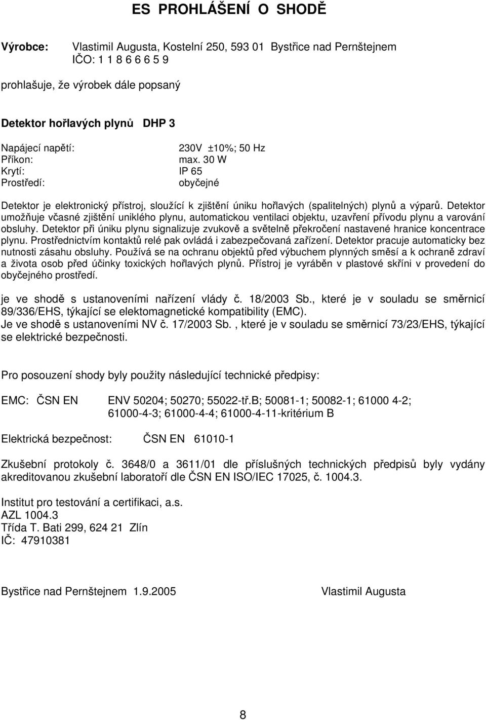 Detektor umožňuje včasné zjištění uniklého plynu, automatickou ventilaci objektu, uzavření přívodu plynu a varování obsluhy.