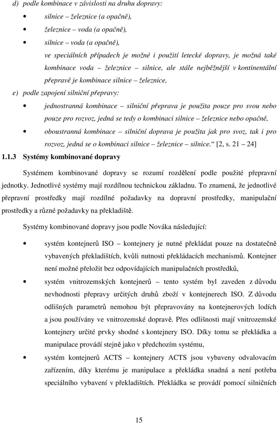 přeprava je použita pouze pro svou nebo pouze pro rozvoz, jedná se tedy o kombinaci silnice železnice nebo opačně, oboustranná kombinace silniční doprava je použita jak pro svoz, tak i pro rozvoz,