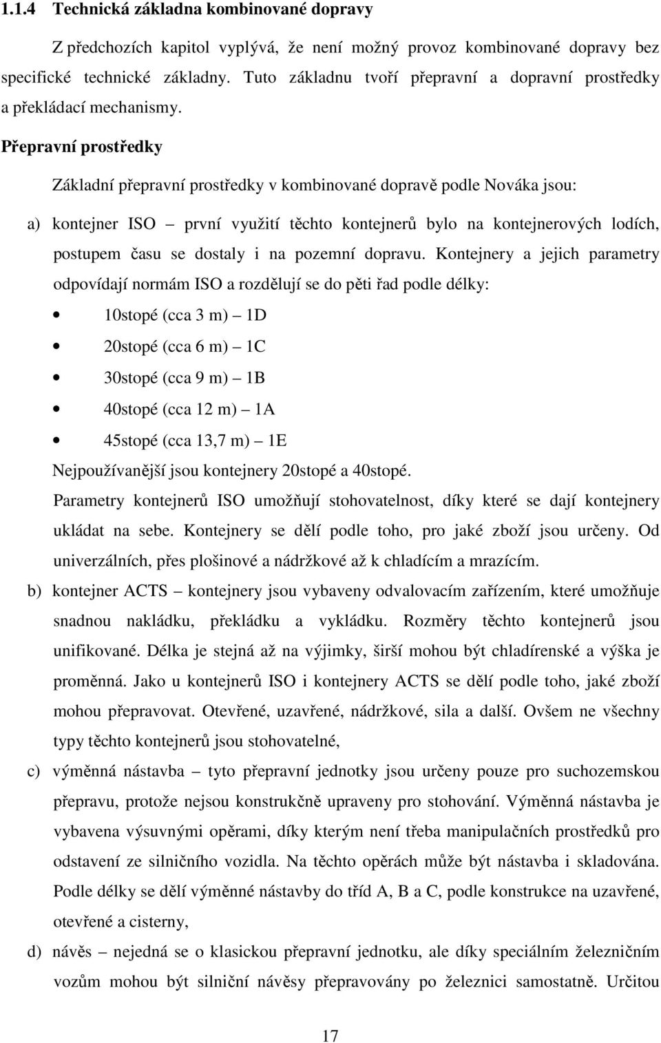 Přepravní prostředky Základní přepravní prostředky v kombinované dopravě podle Nováka jsou: a) kontejner ISO první využití těchto kontejnerů bylo na kontejnerových lodích, postupem času se dostaly i