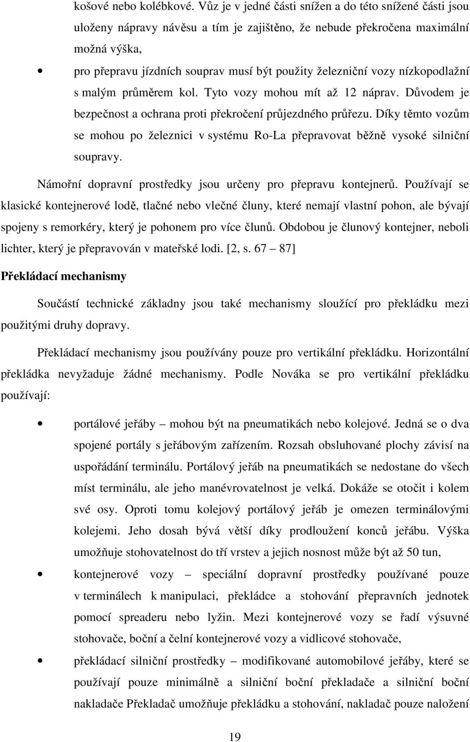 železniční vozy nízkopodlažní s malým průměrem kol. Tyto vozy mohou mít až 12 náprav. Důvodem je bezpečnost a ochrana proti překročení průjezdného průřezu.