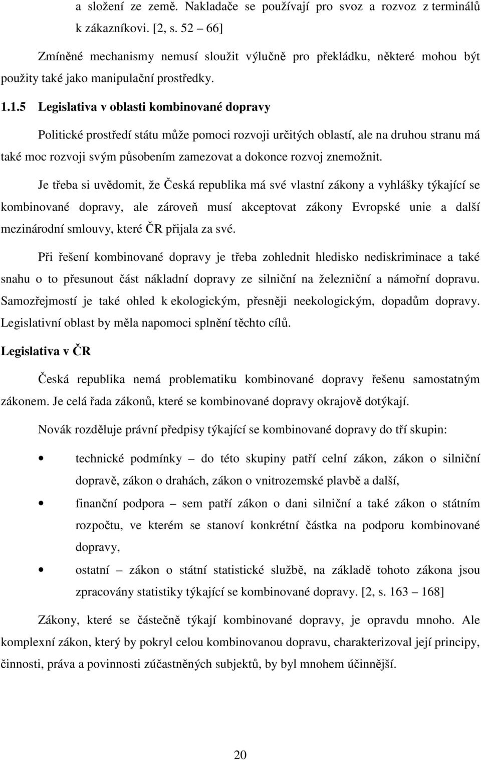 1.5 Legislativa v oblasti kombinované dopravy Politické prostředí státu může pomoci rozvoji určitých oblastí, ale na druhou stranu má také moc rozvoji svým působením zamezovat a dokonce rozvoj