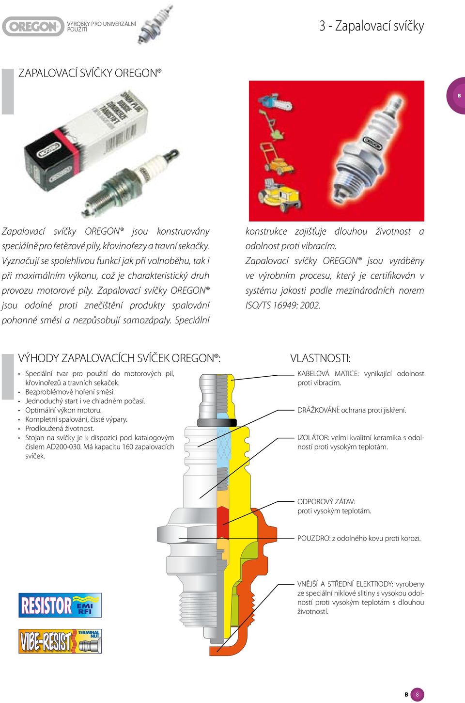 Zapalovací svíčky OREGON jsou odolné proti znečištění produkty spalování pohonné směsi a nezpůsobují samozápaly. Speciální konstrukce zajišťuje dlouhou životnost a odolnost proti vibracím.